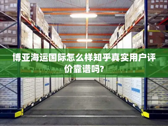 博亚海运国际怎么样知乎真实用户评价靠谱吗?