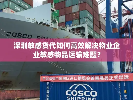 深圳敏感货代如何高效解决物业企业敏感物品运输难题？