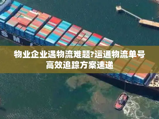 物业企业遇物流难题?运通物流单号高效追踪方案速递