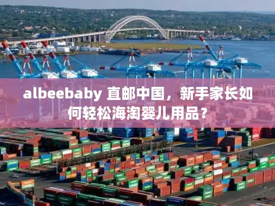 albeebaby 直邮中国，新手家长如何轻松海淘婴儿用品？