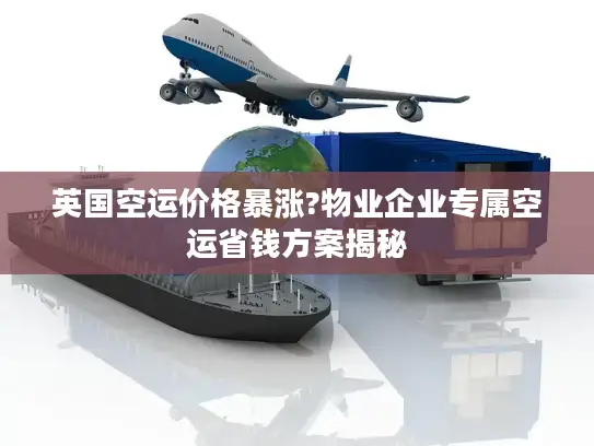 英国空运价格暴涨?物业企业专属空运省钱方案揭秘