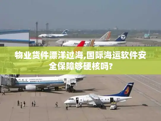 物业货件漂洋过海,国际海运软件安全保障够硬核吗?