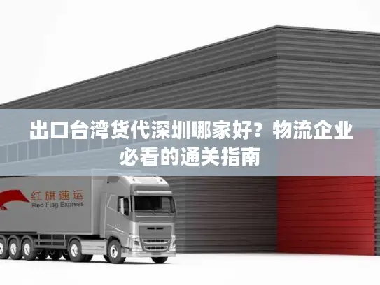 出口台湾货代深圳哪家好？物流企业必看的通关指南