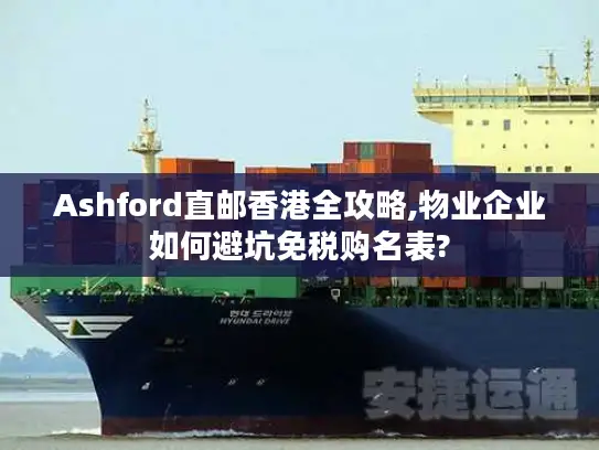 Ashford直邮香港全攻略,物业企业如何避坑免税购名表?
