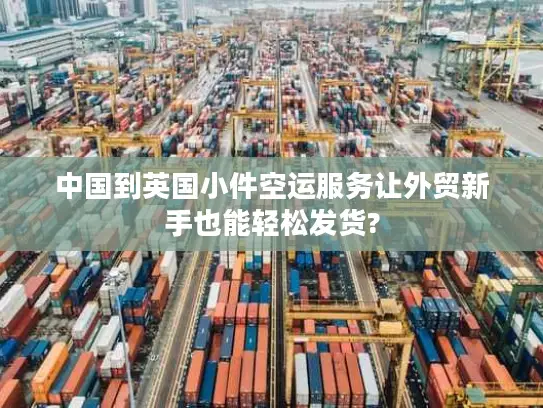 中国到英国小件空运服务让外贸新手也能轻松发货?