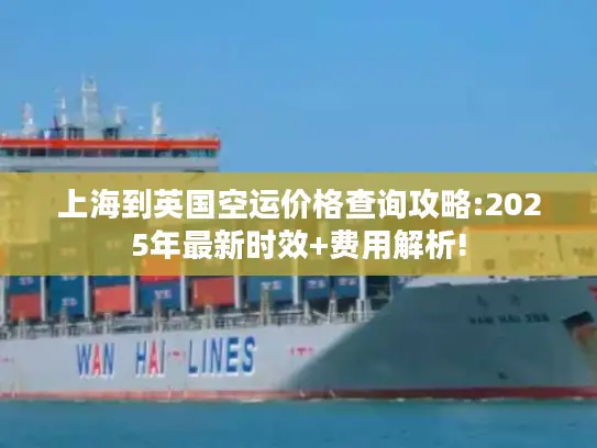上海到英国空运价格查询攻略:2025年最新时效+费用解析!