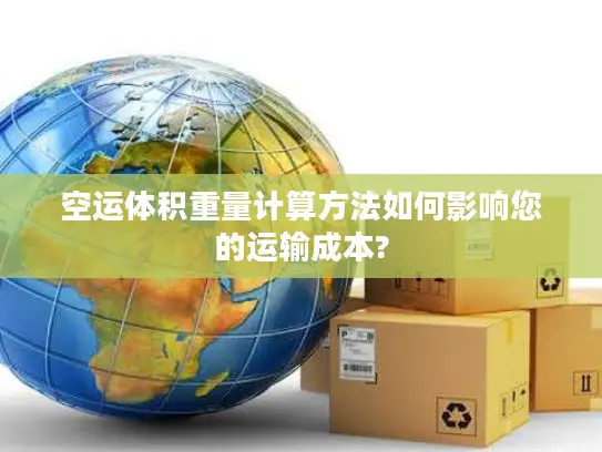 空运体积重量计算方法如何影响您的运输成本?