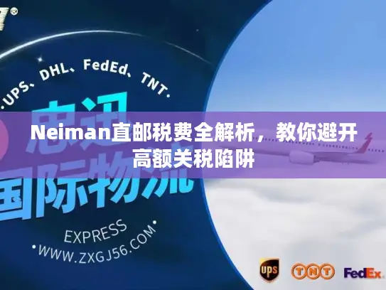 Neiman直邮税费全解析，教你避开高额关税陷阱