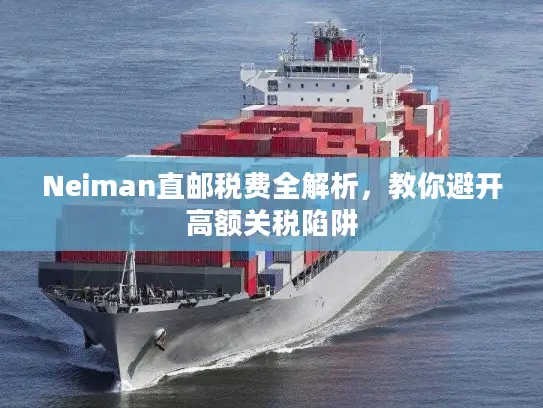 Neiman直邮税费全解析，教你避开高额关税陷阱