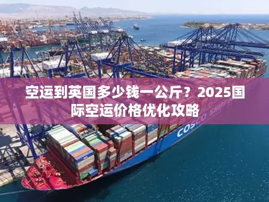 空运到英国多少钱一公斤？2025国际空运价格优化攻略