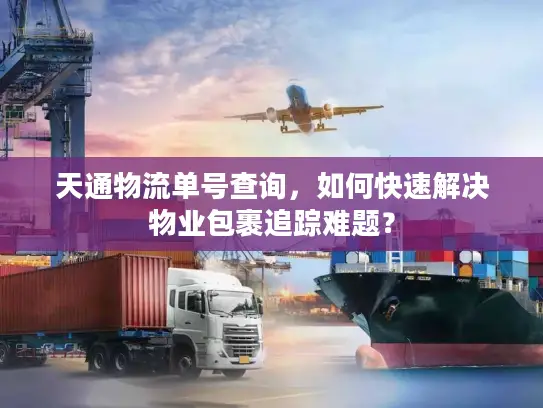 天通物流单号查询，如何快速解决物业包裹追踪难题？