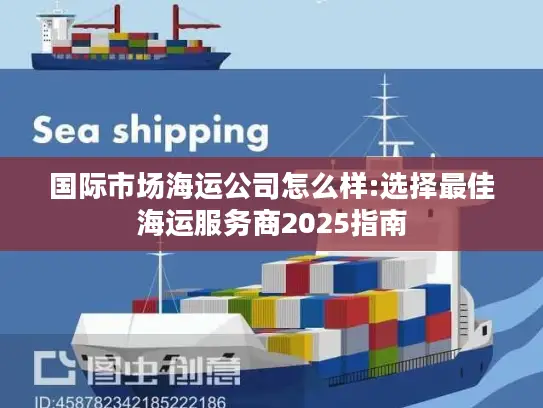 国际市场海运公司怎么样:选择最佳海运服务商2025指南