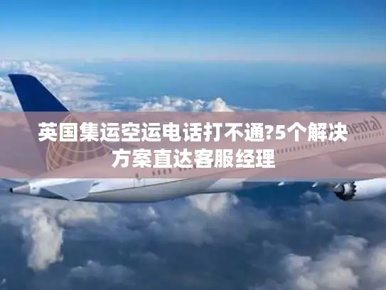 英国集运空运电话打不通?5个解决方案直达客服经理