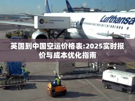 英国到中国空运价格表:2025实时报价与成本优化指南