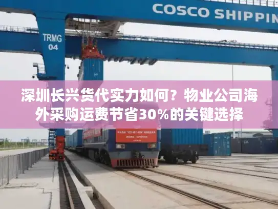 深圳长兴货代实力如何？物业公司海外采购运费节省30%的关键选择
