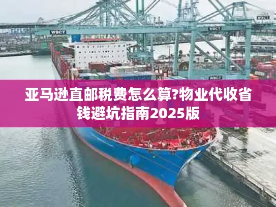 亚马逊直邮税费怎么算?物业代收省钱避坑指南2025版