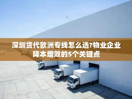 深圳货代欧洲专线怎么选?物业企业降本增效的5个关键点
