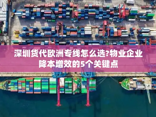 深圳货代欧洲专线怎么选?物业企业降本增效的5个关键点