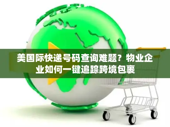 美国际快递号码查询难题？物业企业如何一键追踪跨境包裹