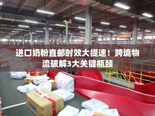 进口奶粉直邮时效大提速！跨境物流破解3大关键瓶颈