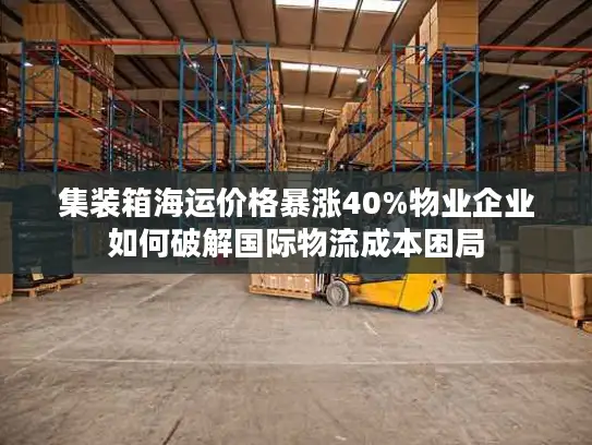 集装箱海运价格暴涨40%物业企业如何破解国际物流成本困局