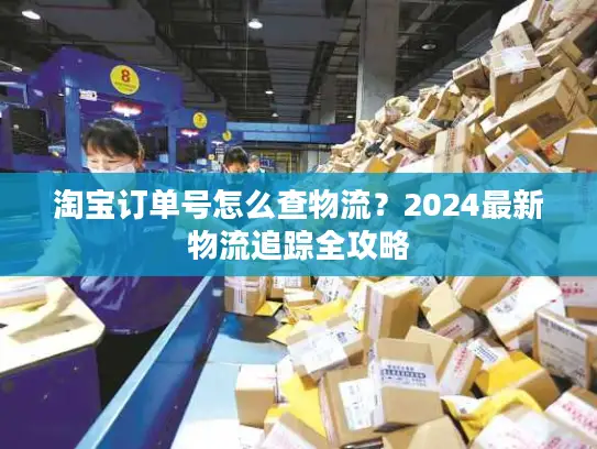 淘宝订单号怎么查物流？2024最新物流追踪全攻略