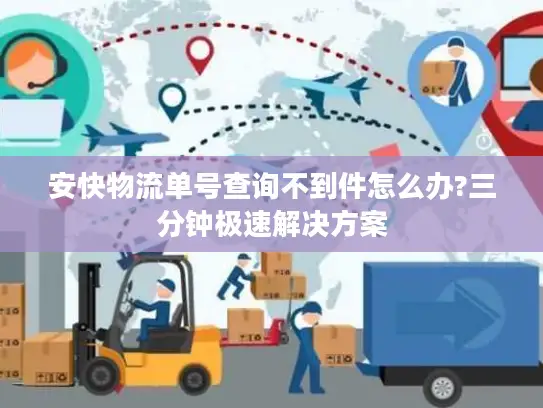 安快物流单号查询不到件怎么办?三分钟极速解决方案