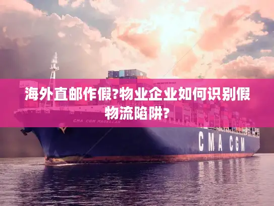 海外直邮作假?物业企业如何识别假物流陷阱?