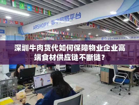 深圳牛肉货代如何保障物业企业高端食材供应链不断链？