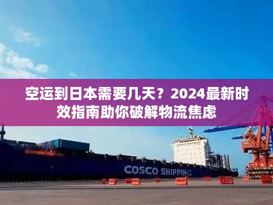 空运到日本需要几天？2024最新时效指南助你破解物流焦虑