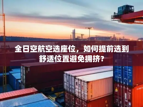 全日空航空选座位，如何提前选到舒适位置避免拥挤？