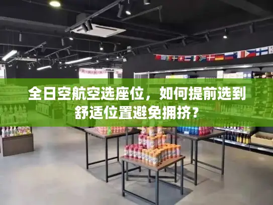全日空航空选座位，如何提前选到舒适位置避免拥挤？