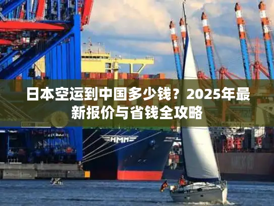 日本空运到中国多少钱？2025年最新报价与省钱全攻略