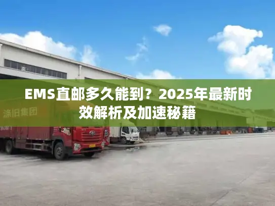 EMS直邮多久能到？2025年最新时效解析及加速秘籍