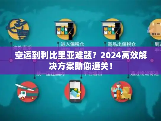 空运到利比里亚难题？2024高效解决方案助您通关！