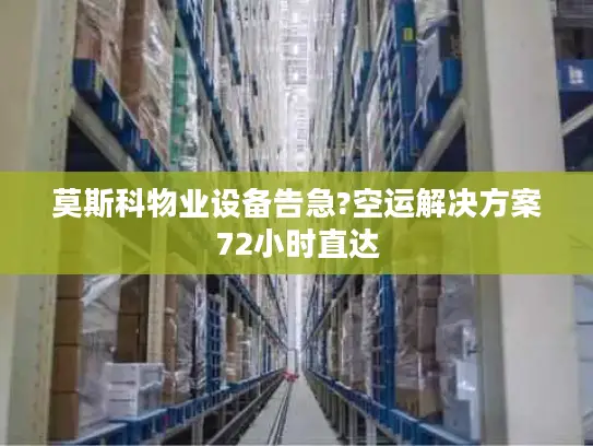 莫斯科物业设备告急?空运解决方案72小时直达