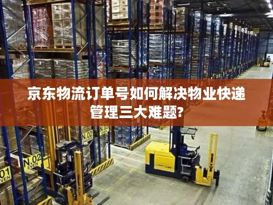 京东物流订单号如何解决物业快递管理三大难题?