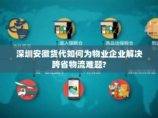 深圳安徽货代如何为物业企业解决跨省物流难题?