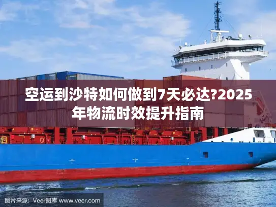 空运到沙特如何做到7天必达?2025年物流时效提升指南
