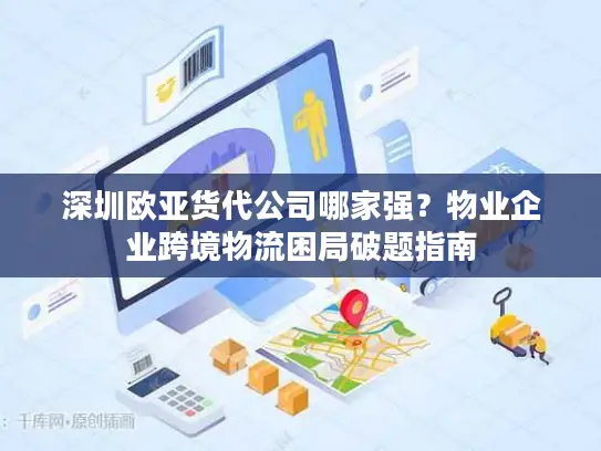 深圳欧亚货代公司哪家强？物业企业跨境物流困局破题指南