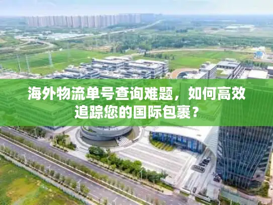 海外物流单号查询难题，如何高效追踪您的国际包裹？
