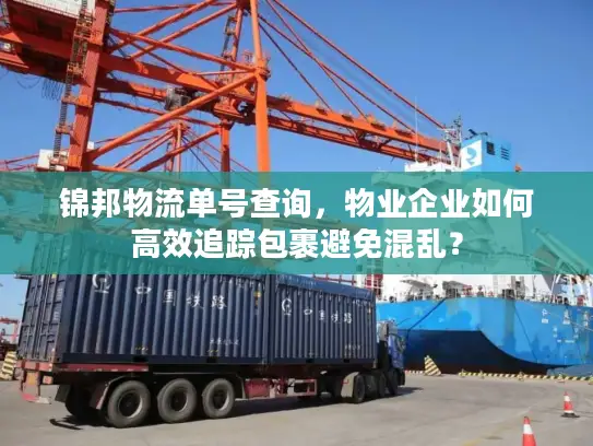 锦邦物流单号查询，物业企业如何高效追踪包裹避免混乱？
