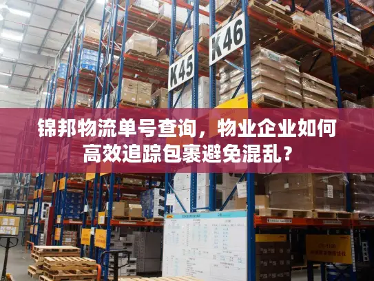 锦邦物流单号查询，物业企业如何高效追踪包裹避免混乱？