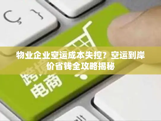 物业企业空运成本失控？空运到岸价省钱全攻略揭秘