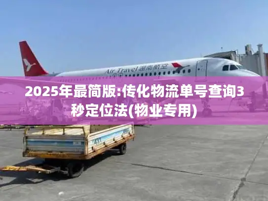 2025年最简版:传化物流单号查询3秒定位法(物业专用)