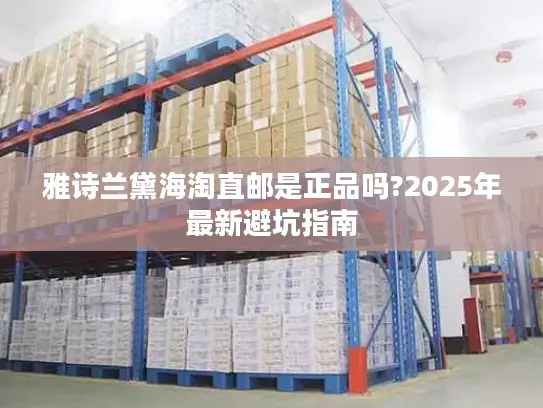 雅诗兰黛海淘直邮是正品吗?2025年最新避坑指南