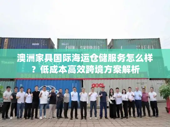 澳洲家具国际海运仓储服务怎么样？低成本高效跨境方案解析