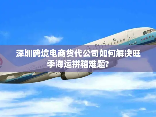 深圳跨境电商货代公司如何解决旺季海运拼箱难题?