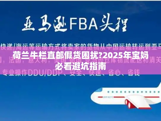 荷兰牛栏直邮假货困扰?2025年宝妈必看避坑指南