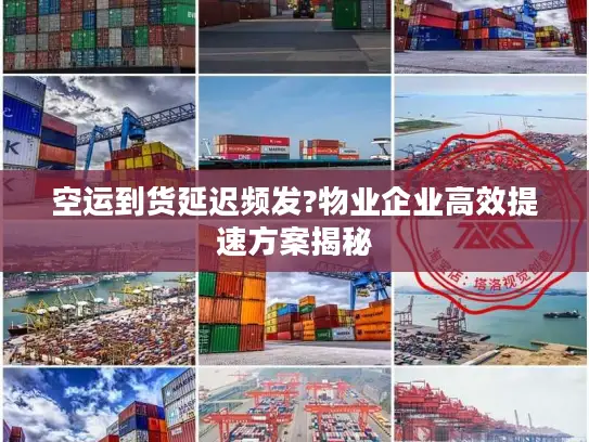 空运到货延迟频发?物业企业高效提速方案揭秘